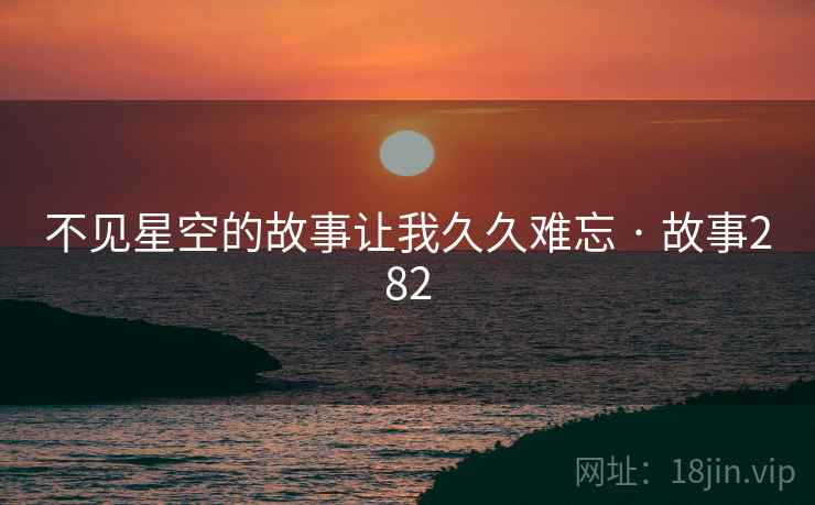 不见星空的故事让我久久难忘 · 故事282