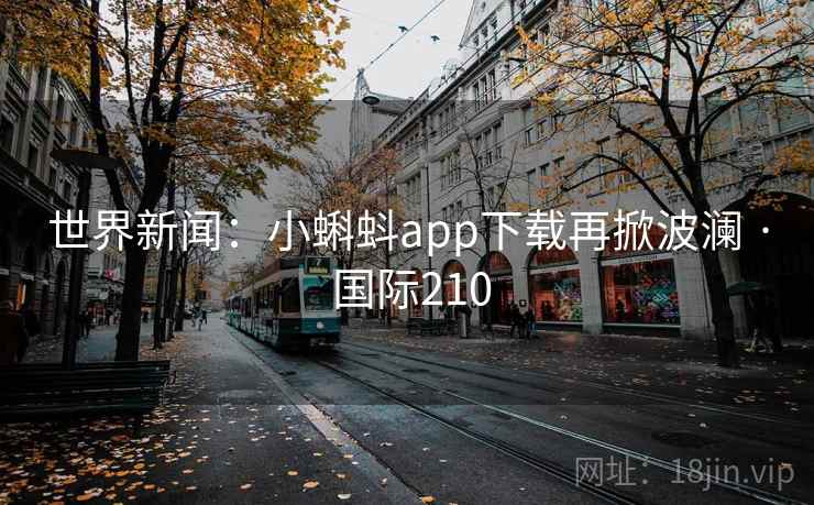 世界新闻：小蝌蚪app下载再掀波澜 · 国际210