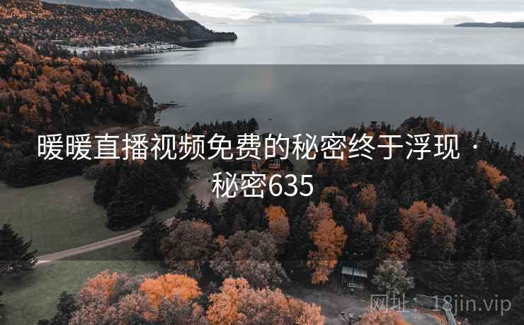 暖暖直播视频免费的秘密终于浮现 · 秘密635
