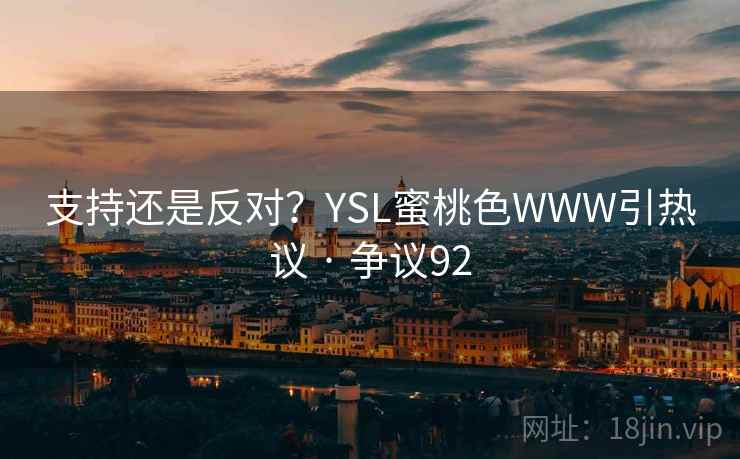 支持还是反对？YSL蜜桃色WWW引热议 · 争议92