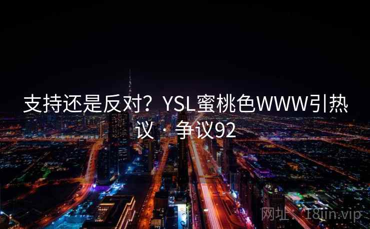 支持还是反对？YSL蜜桃色WWW引热议 · 争议92