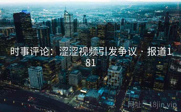 时事评论：涩涩视频引发争议 · 报道181