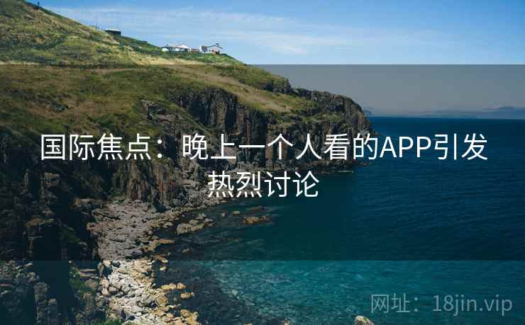 国际焦点：晚上一个人看的APP引发热烈讨论