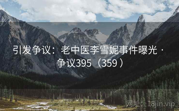 引发争议：老中医李雪妮事件曝光 · 争议395（359 ）