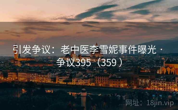 引发争议：老中医李雪妮事件曝光 · 争议395（359 ）