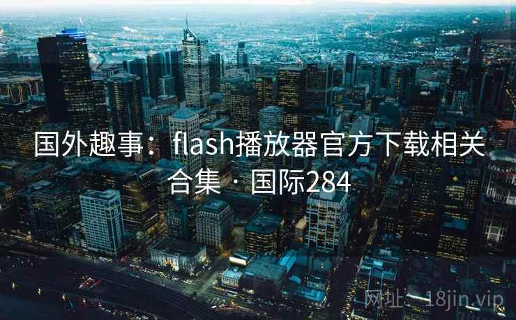 国外趣事：flash播放器官方下载相关合集 · 国际284