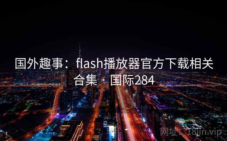 国外趣事：flash播放器官方下载相关合集 · 国际284