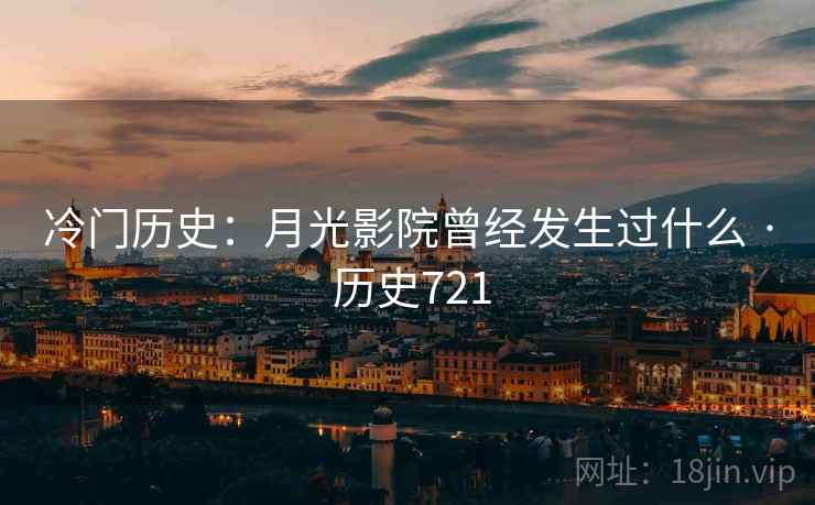 冷门历史：月光影院曾经发生过什么 · 历史721