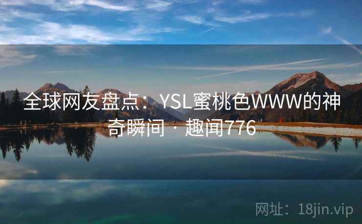 全球网友盘点：YSL蜜桃色WWW的神奇瞬间 · 趣闻776