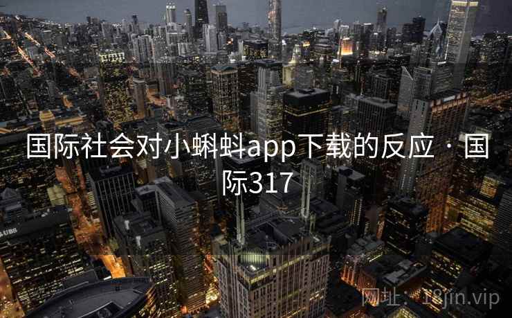 国际社会对小蝌蚪app下载的反应 · 国际317