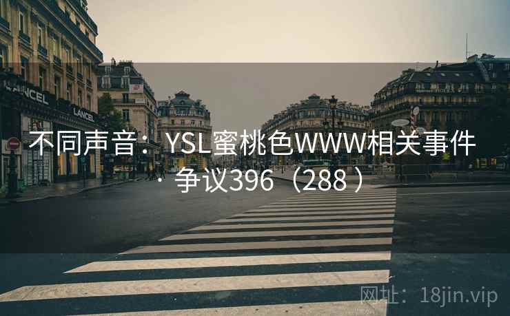 不同声音：YSL蜜桃色WWW相关事件 · 争议396（288 ）