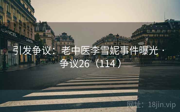 引发争议：老中医李雪妮事件曝光 · 争议26（114 ）