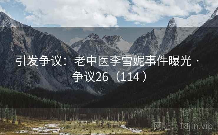 引发争议：老中医李雪妮事件曝光 · 争议26（114 ）