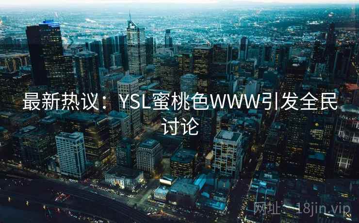 最新热议：YSL蜜桃色WWW引发全民讨论