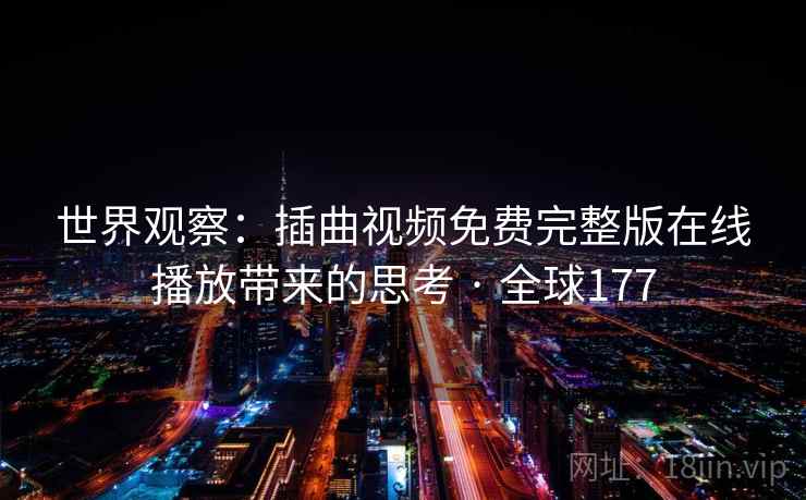 世界观察：插曲视频免费完整版在线播放带来的思考 · 全球177