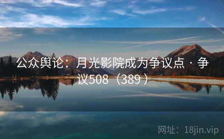 公众舆论：月光影院成为争议点 · 争议508（389 ）