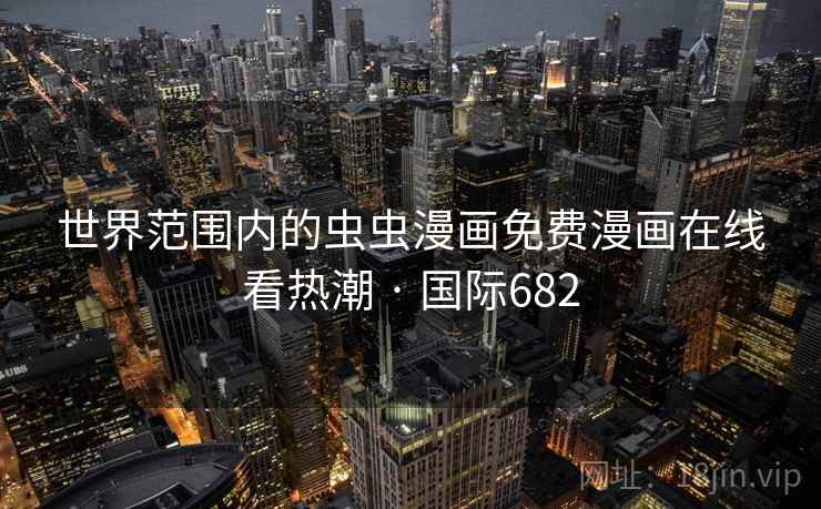 世界范围内的虫虫漫画免费漫画在线看热潮 · 国际682