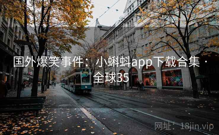 国外爆笑事件：小蝌蚪app下载合集 · 全球35