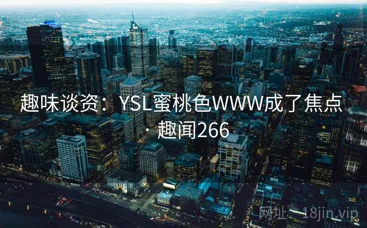 趣味谈资：YSL蜜桃色WWW成了焦点 · 趣闻266