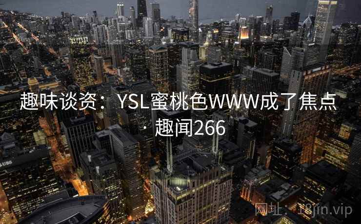趣味谈资：YSL蜜桃色WWW成了焦点 · 趣闻266