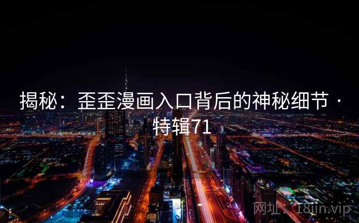 揭秘：歪歪漫画入口背后的神秘细节 · 特辑71