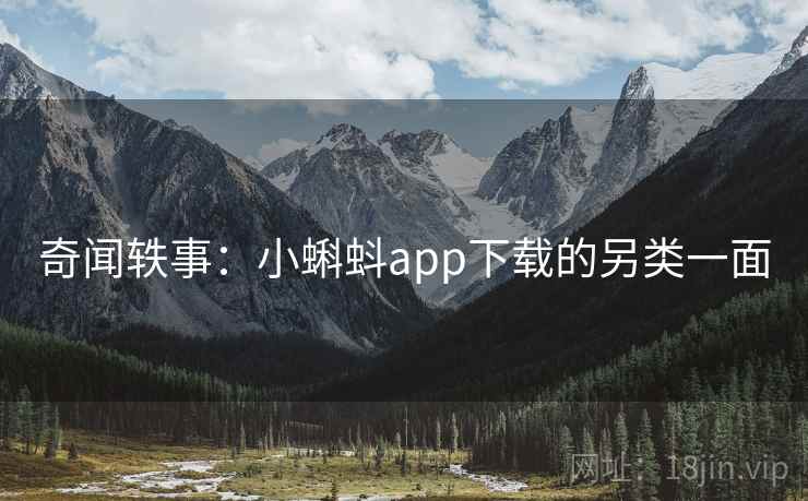 奇闻轶事：小蝌蚪app下载的另类一面