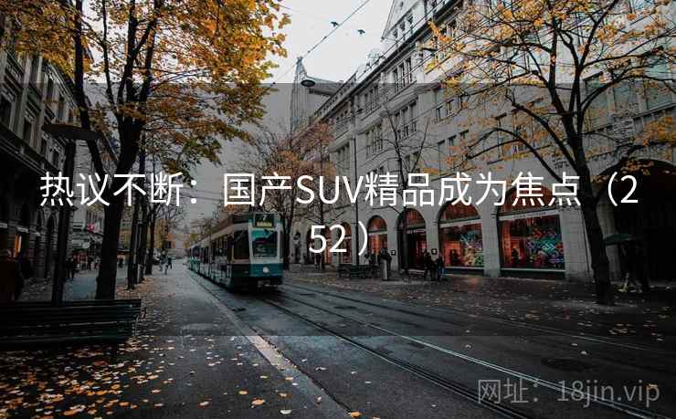 热议不断：国产SUV精品成为焦点（252 ）