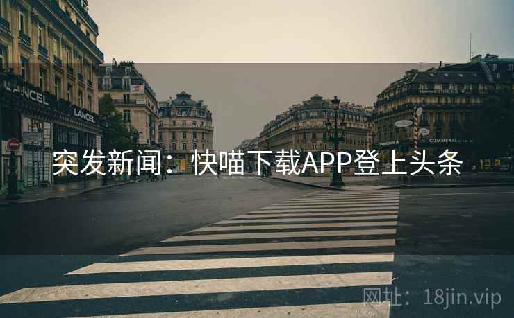 突发新闻：快喵下载APP登上头条